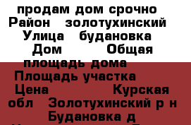 продам дом срочно › Район ­ золотухинский › Улица ­ будановка › Дом ­ 172 › Общая площадь дома ­ 42 › Площадь участка ­ 25 › Цена ­ 850 000 - Курская обл., Золотухинский р-н, Будановка д. Недвижимость » Дома, коттеджи, дачи продажа   